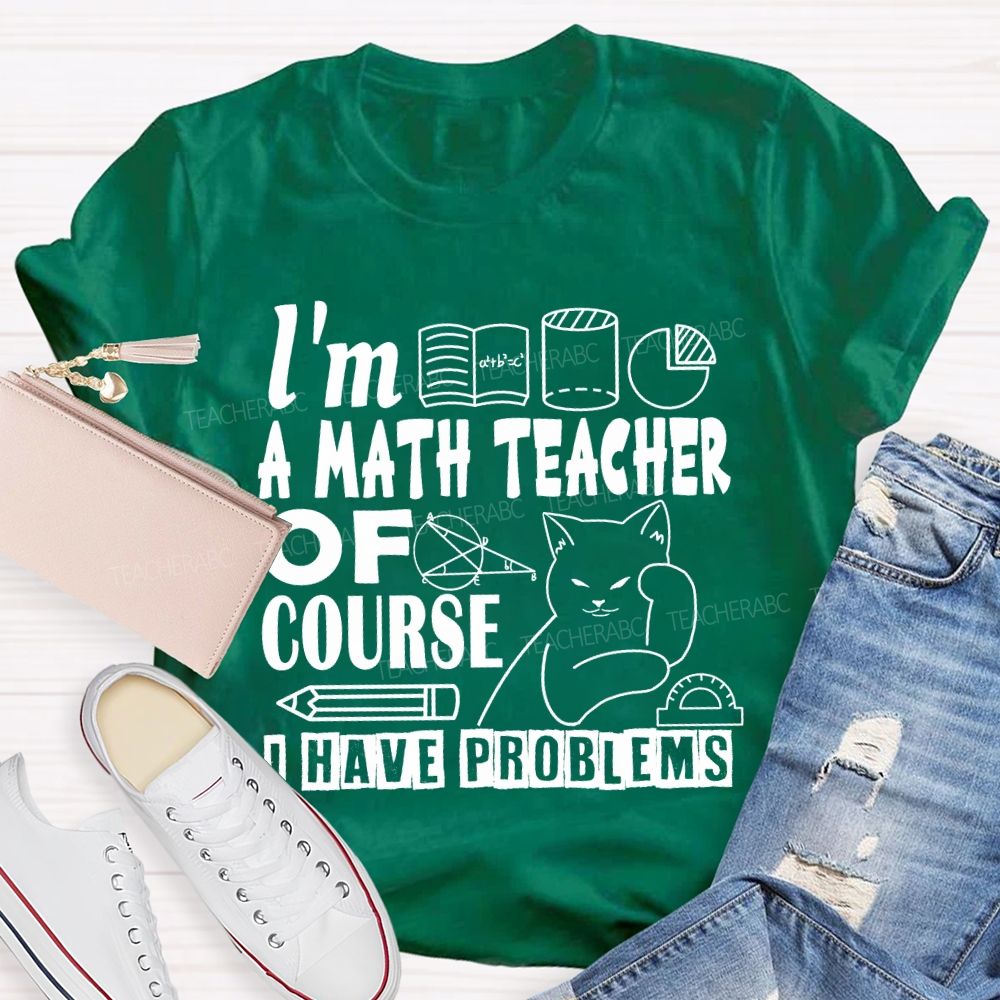 I'M A Math Teacher Of Course I Have Problems T-shirt
