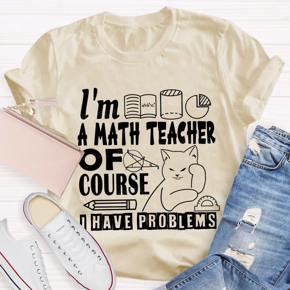 I'M A Math Teacher Of Course I Have Problems T-shirt
