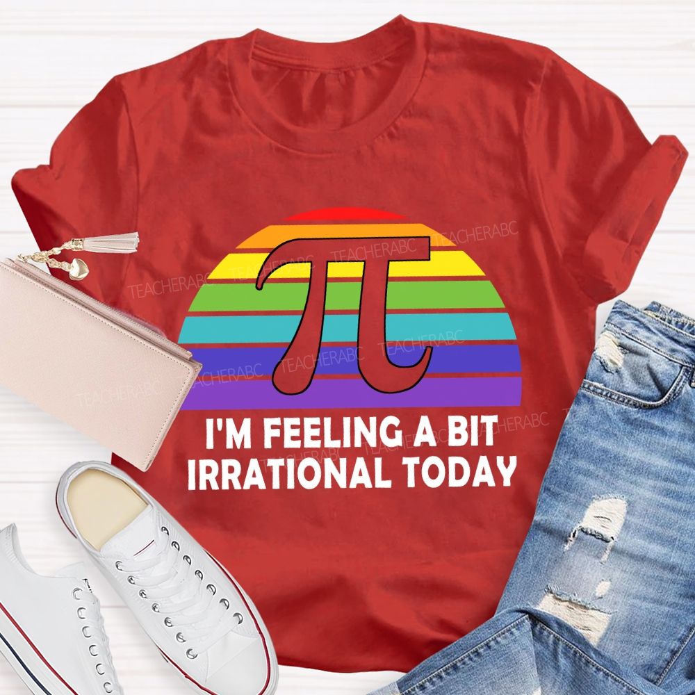 I'M Feeling A Bit Irrational Today T-shirt
