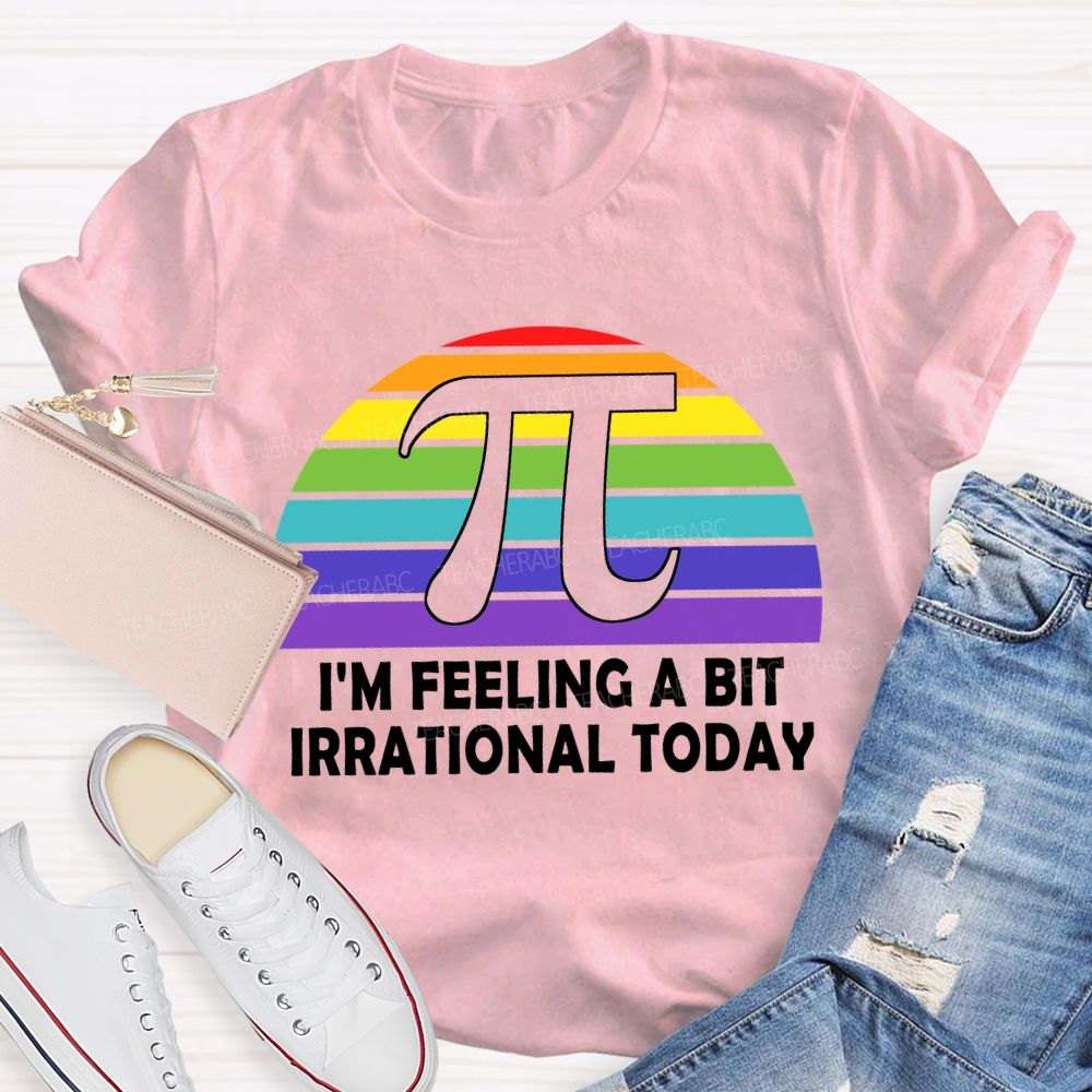 I'M Feeling A Bit Irrational Today T-shirt