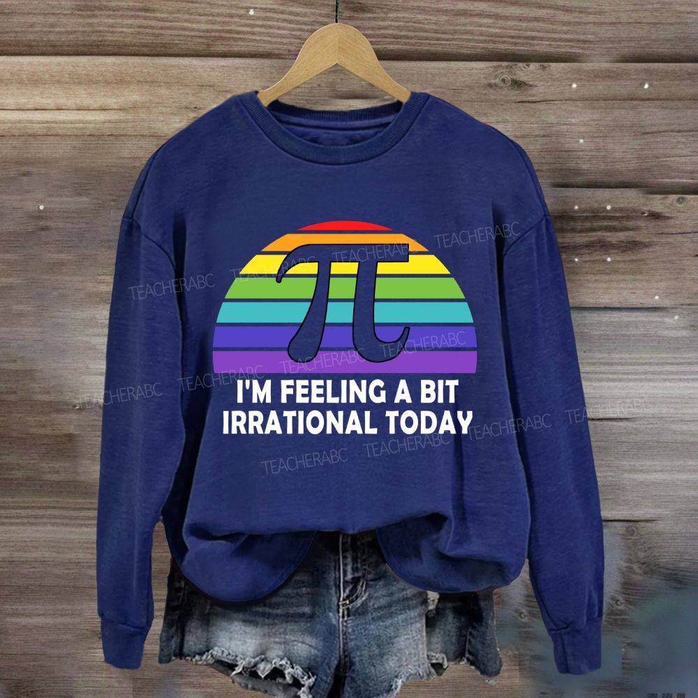 I'M Feeling A Bit Irrational Today Sweatshirt