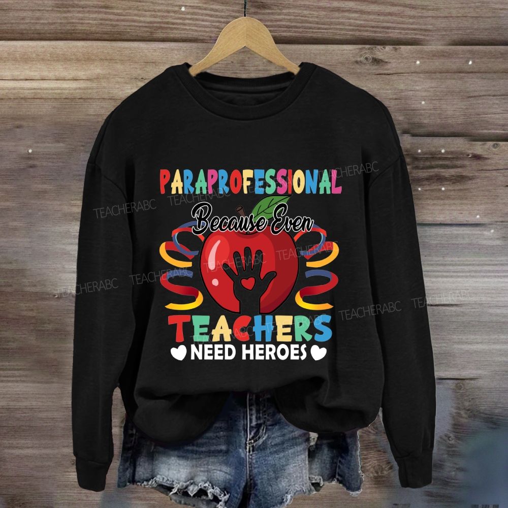 Paraprofessional Because Even Teachers Need Heroes Sweatshirt