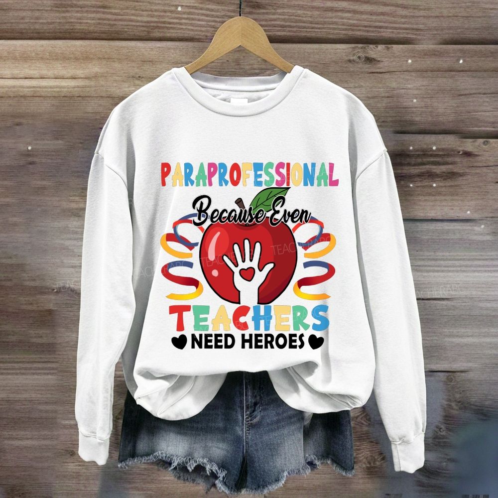 Paraprofessional Because Even Teachers Need Heroes Sweatshirt