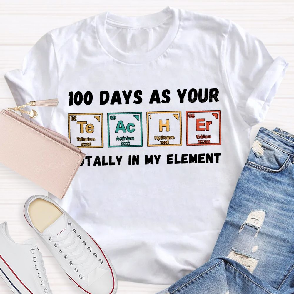 100 Days As Your Teacher Totally In My Element Science Teacher T-shirt