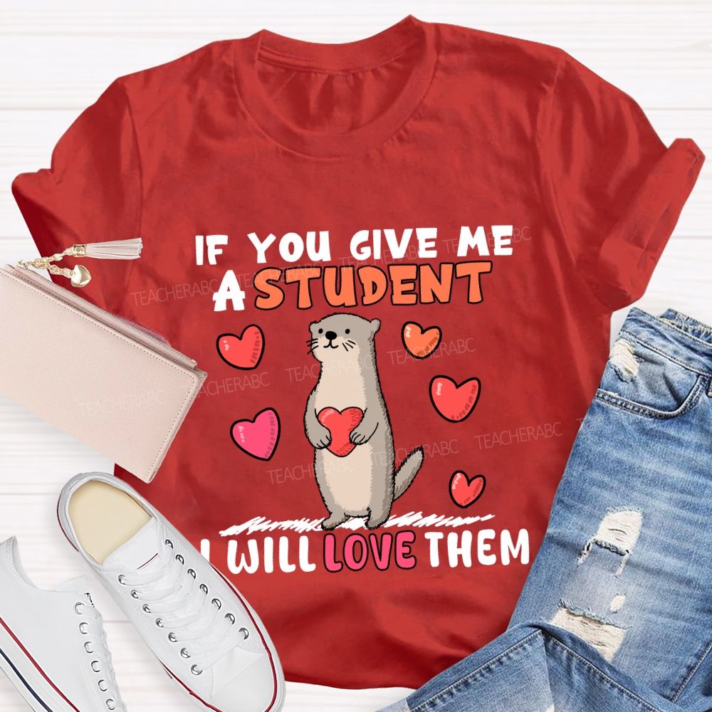 If You Give Me A Student I Will Love Them With Heart T-shirt