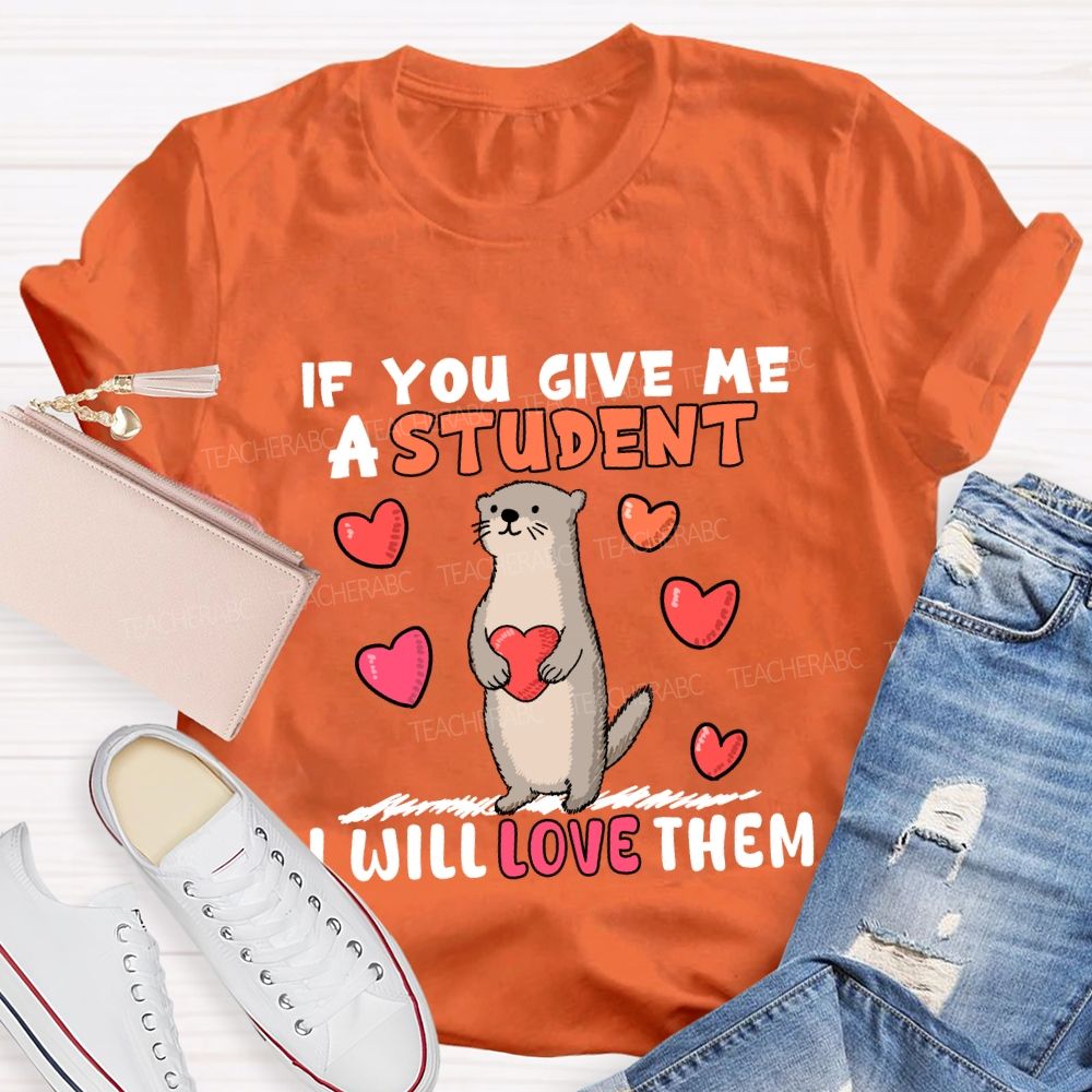 If You Give Me A Student I Will Love Them With Heart T-shirt