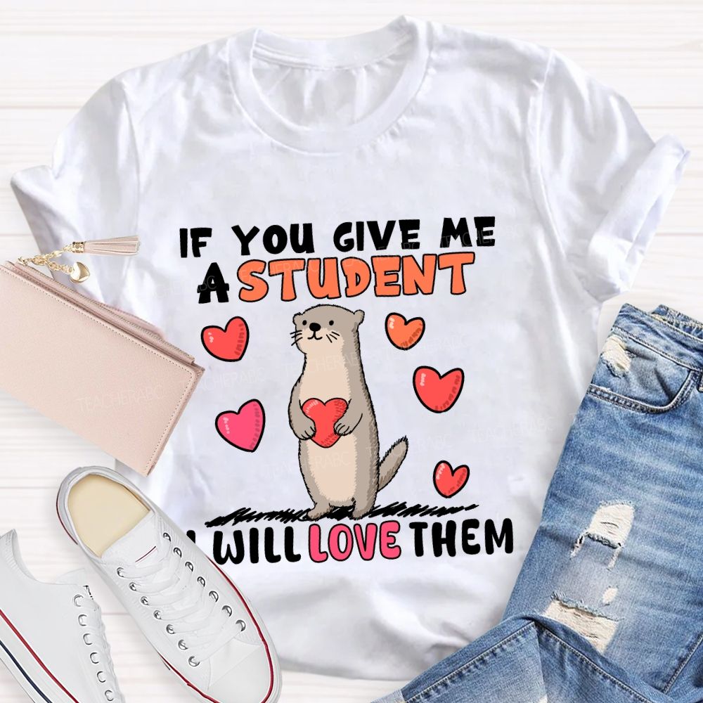 If You Give Me A Student I Will Love Them With Heart T-shirt