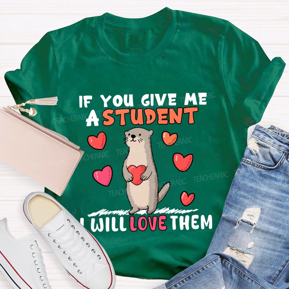 If You Give Me A Student I Will Love Them With Heart T-shirt