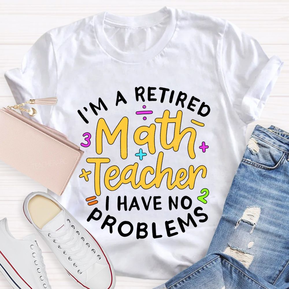 I'M A Retired Math Teacher I Have No Problems T-shirt