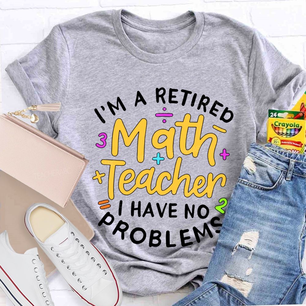 I'M A Retired Math Teacher I Have No Problems T-shirt