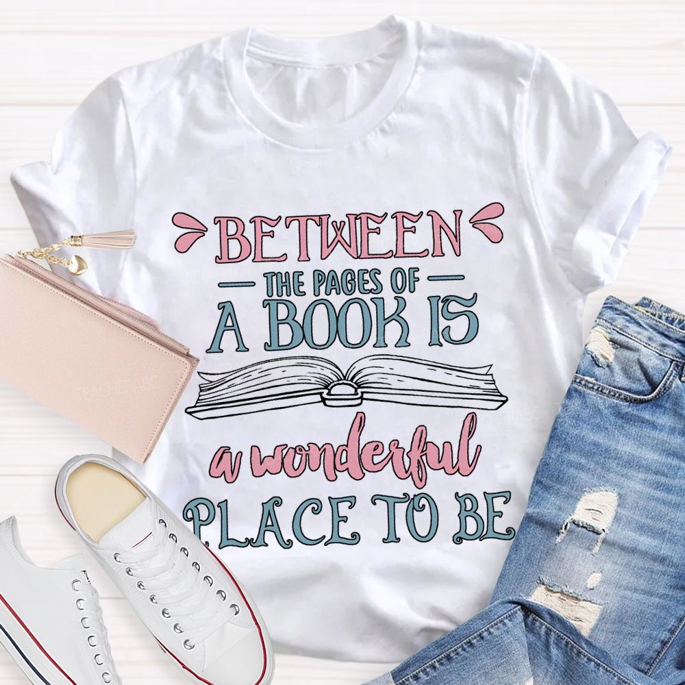 Between The Pages Of A Book Is A Wonderful Place To Be T-shirt