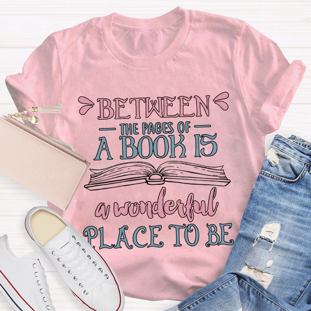 Between The Pages Of A Book Is A Wonderful Place To Be T-shirt