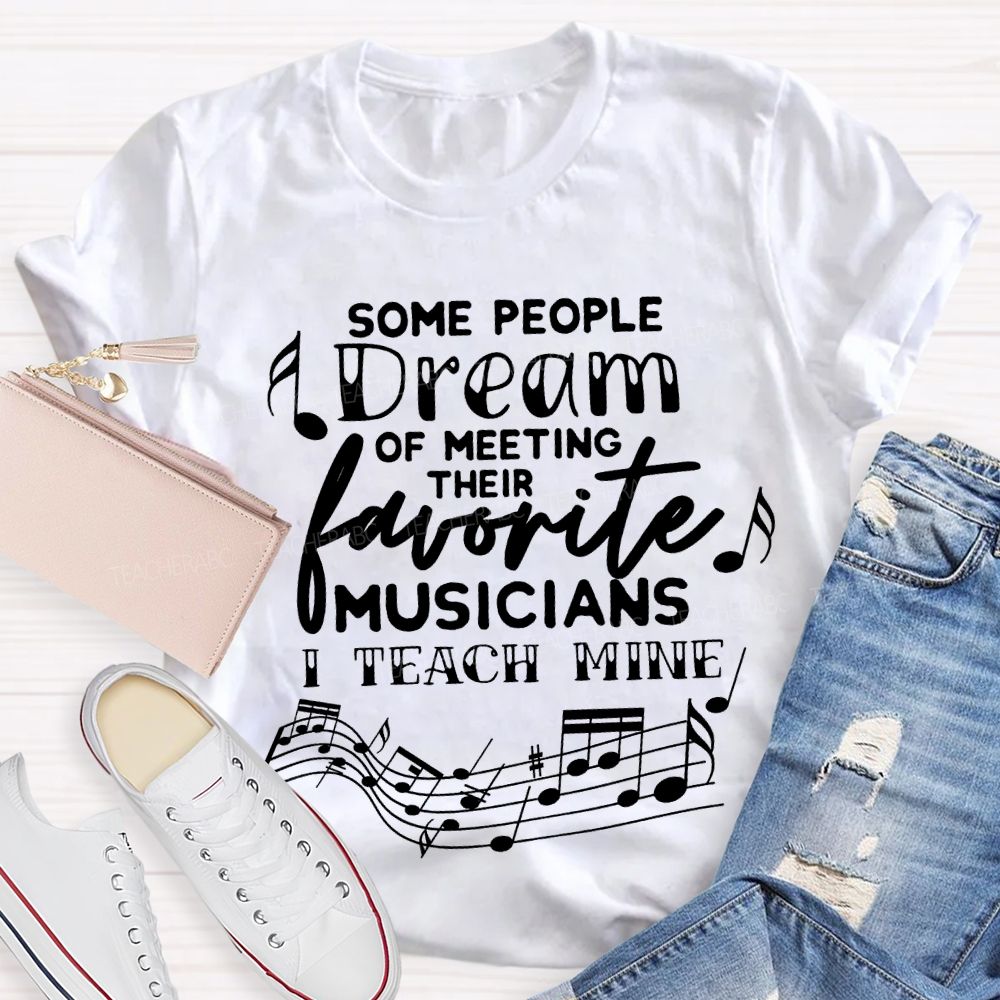 Some People Dream Of Meeting Their Favorite Musicians I Teach Mine T-shirt