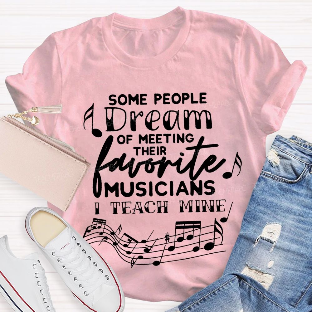 Some People Dream Of Meeting Their Favorite Musicians I Teach Mine T-shirt