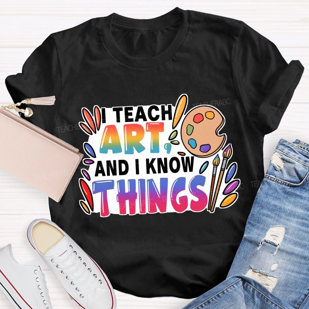 I Teach Art And I Know Things T-Shirt