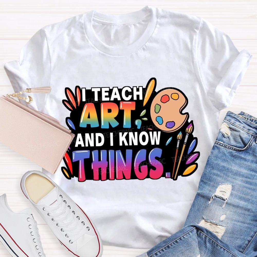I Teach Art And I Know Things T-Shirt