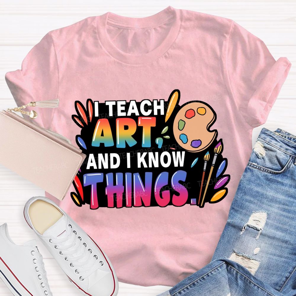 I Teach Art And I Know Things T-Shirt