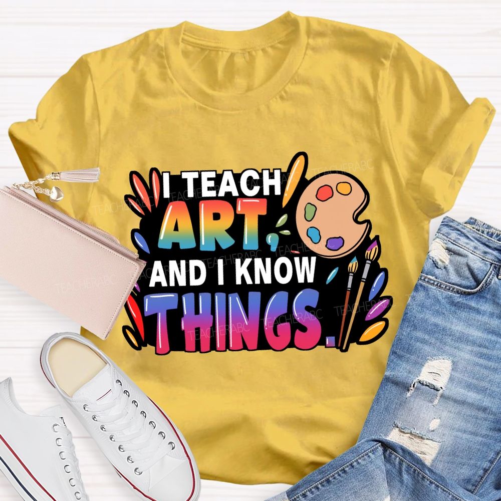 I Teach Art And I Know Things T-Shirt