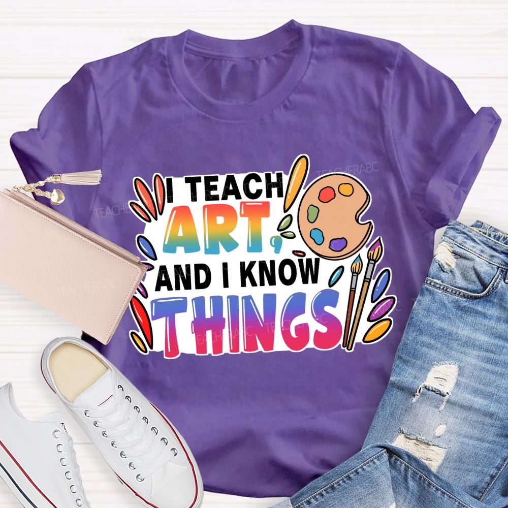 I Teach Art And I Know Things T-Shirt