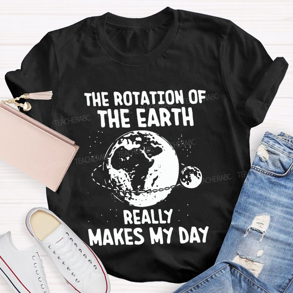 The Rotation Of The Earth Really Makes My Day Science Teacher T-shirt