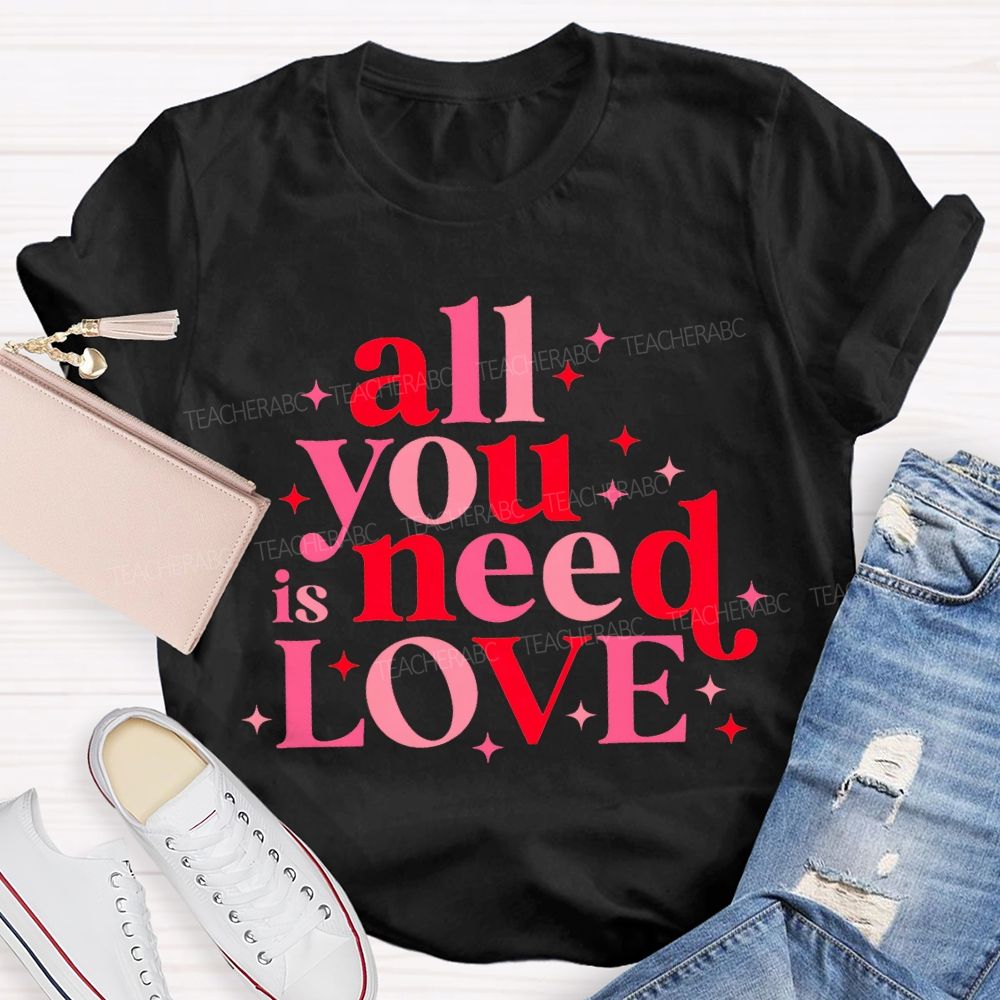All You Is Need Love Valentine'S Day Teacher T-shirt