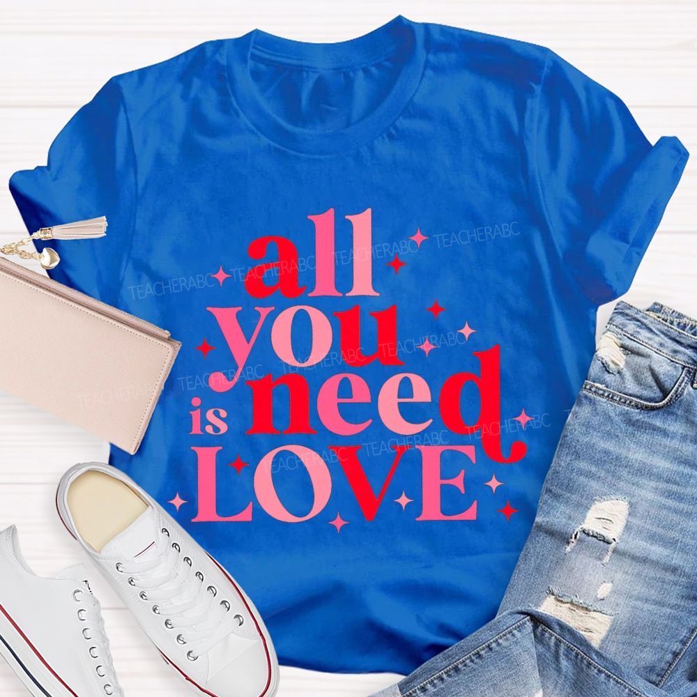 All You Is Need Love Valentine'S Day Teacher T-shirt