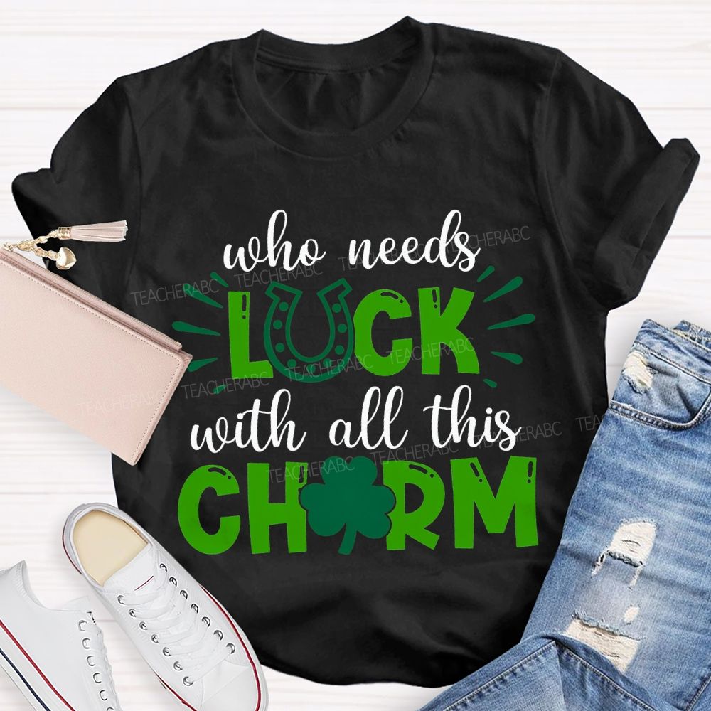 Who Needs Luck With All This Charm T-shirt