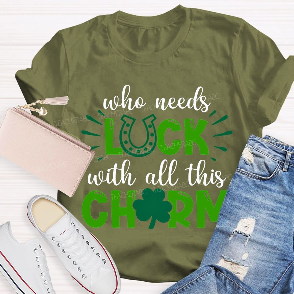 Who Needs Luck With All This Charm T-shirt