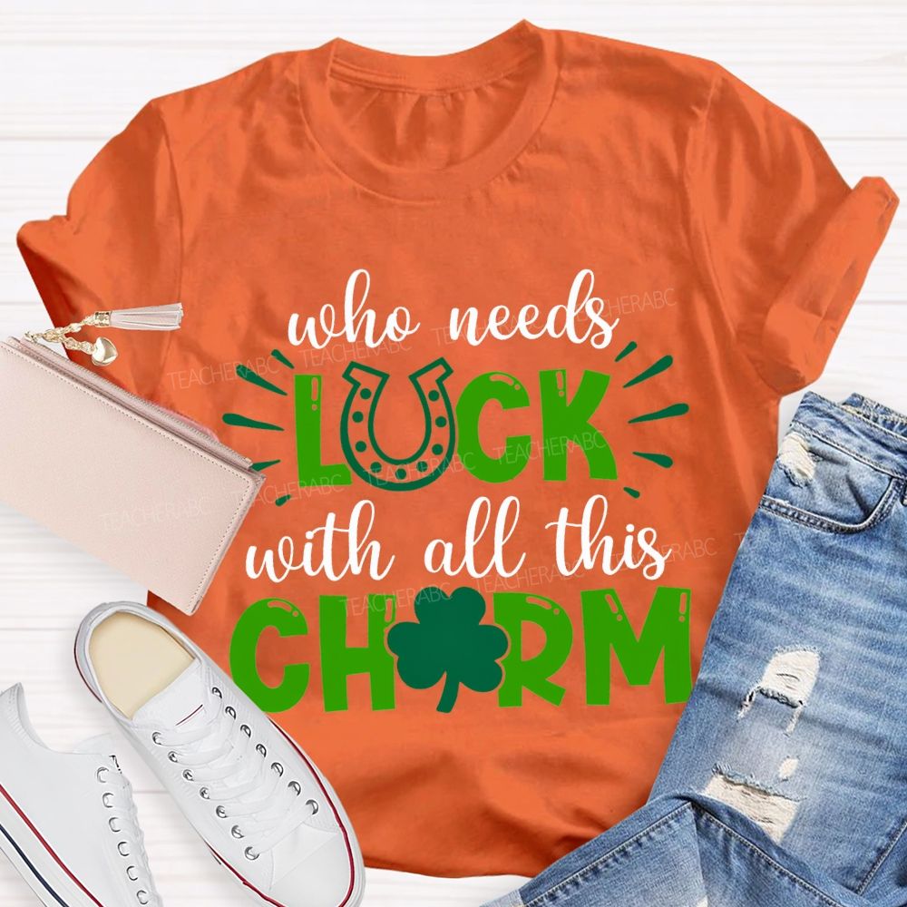 Who Needs Luck With All This Charm T-shirt