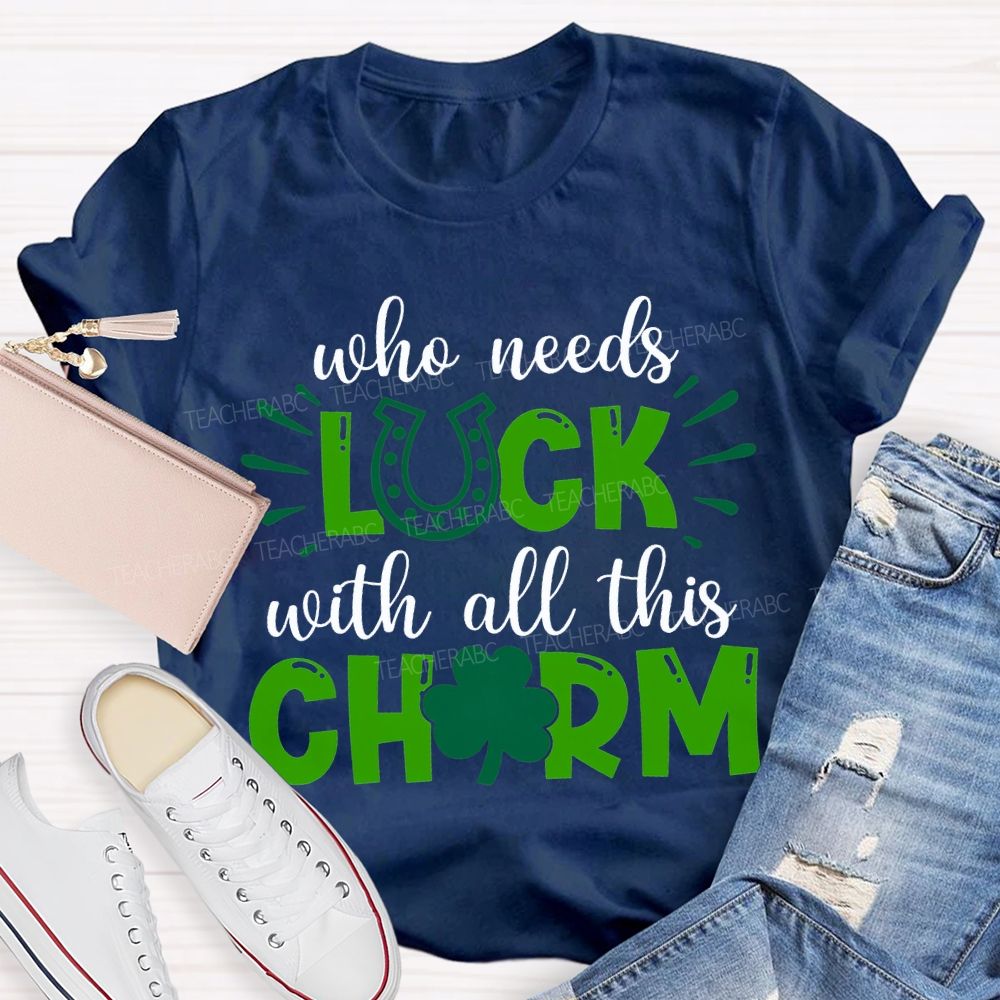 Who Needs Luck With All This Charm T-shirt