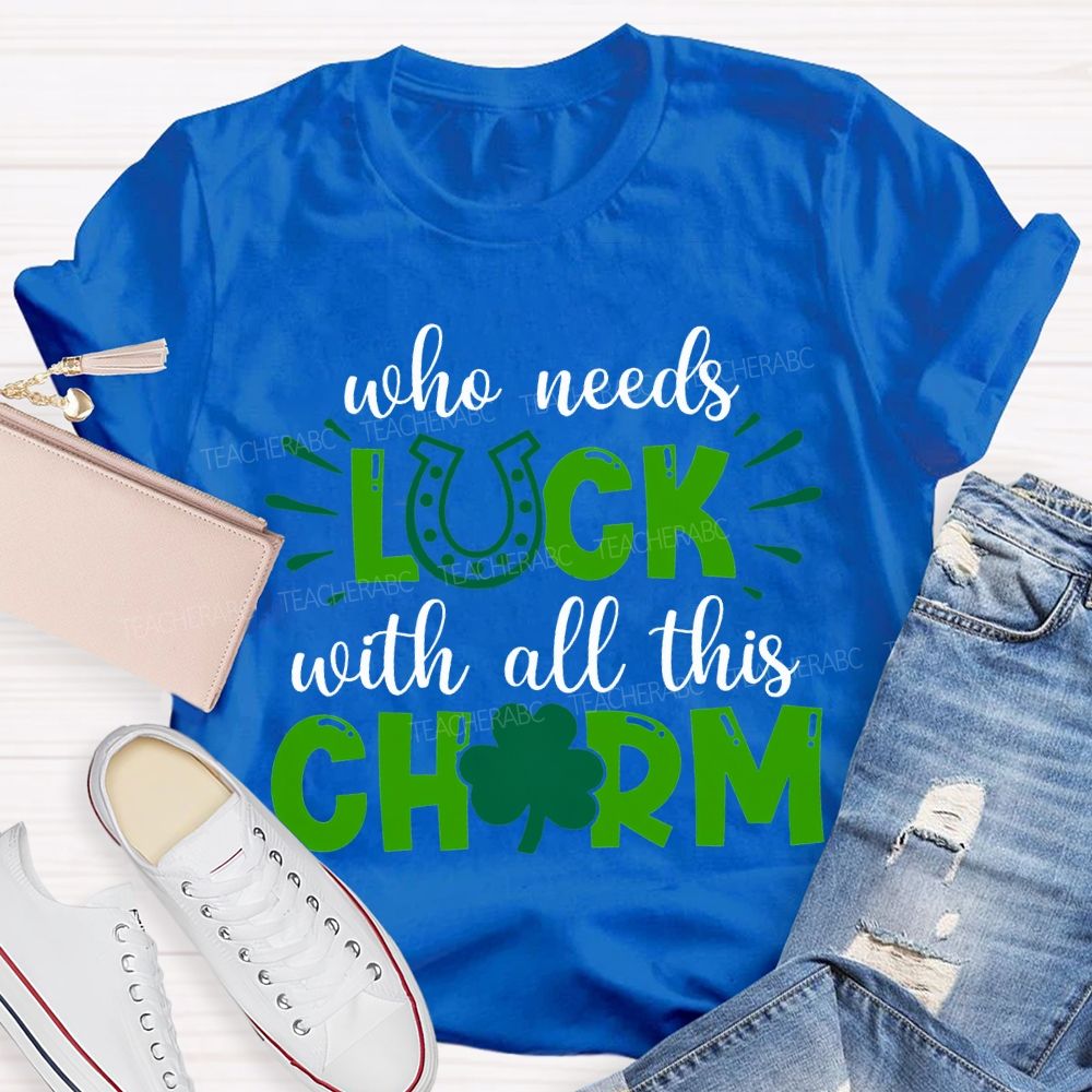 Who Needs Luck With All This Charm T-shirt