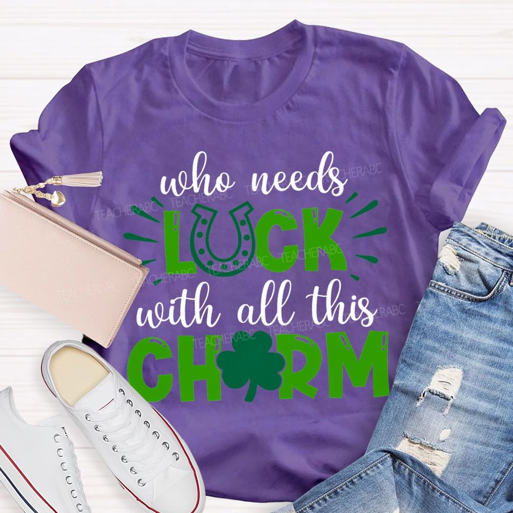 Who Needs Luck With All This Charm T-shirt