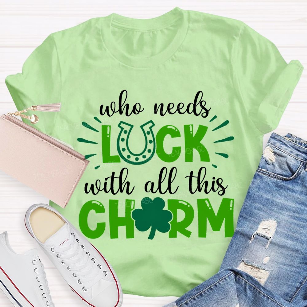 Who Needs Luck With All This Charm T-shirt
