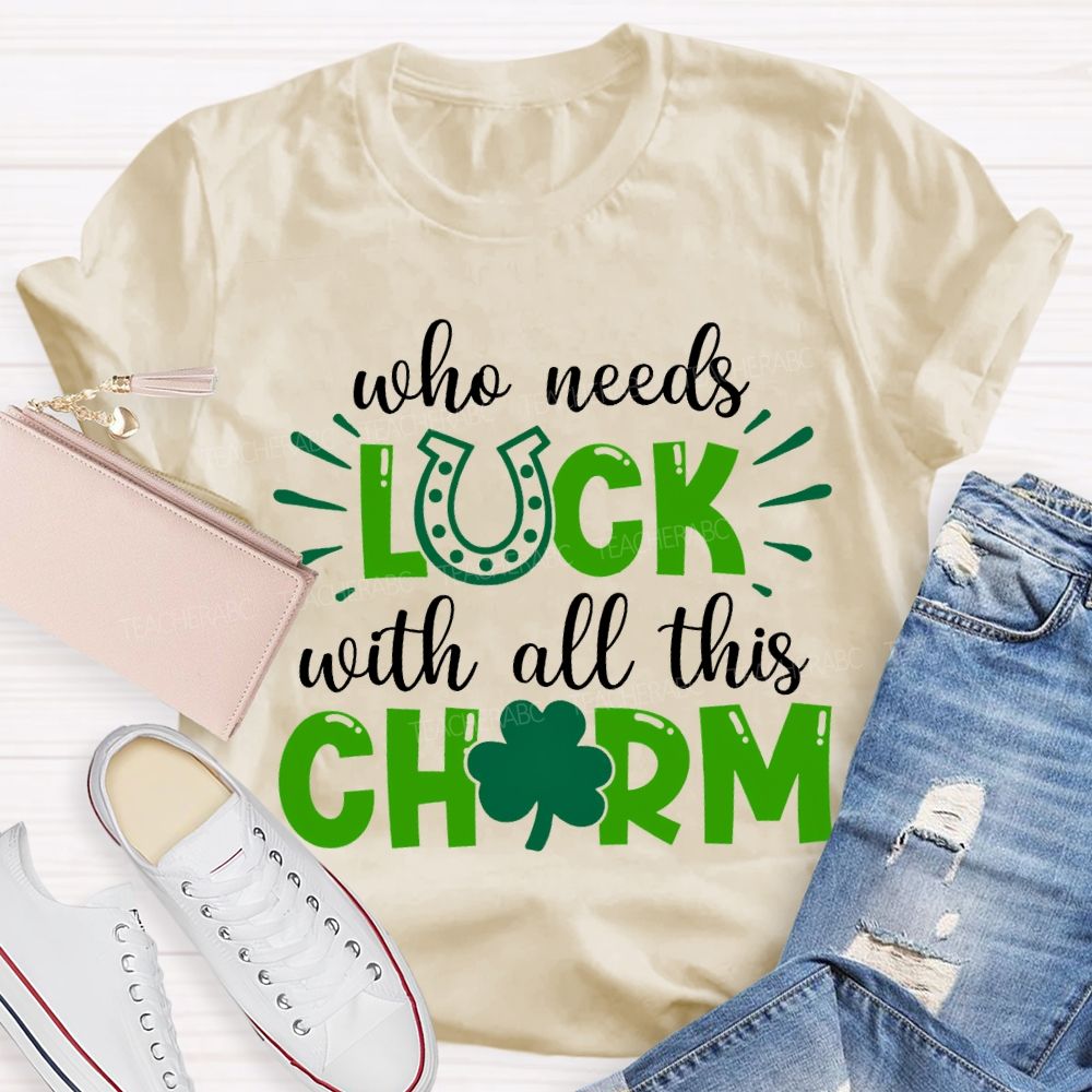 Who Needs Luck With All This Charm T-shirt