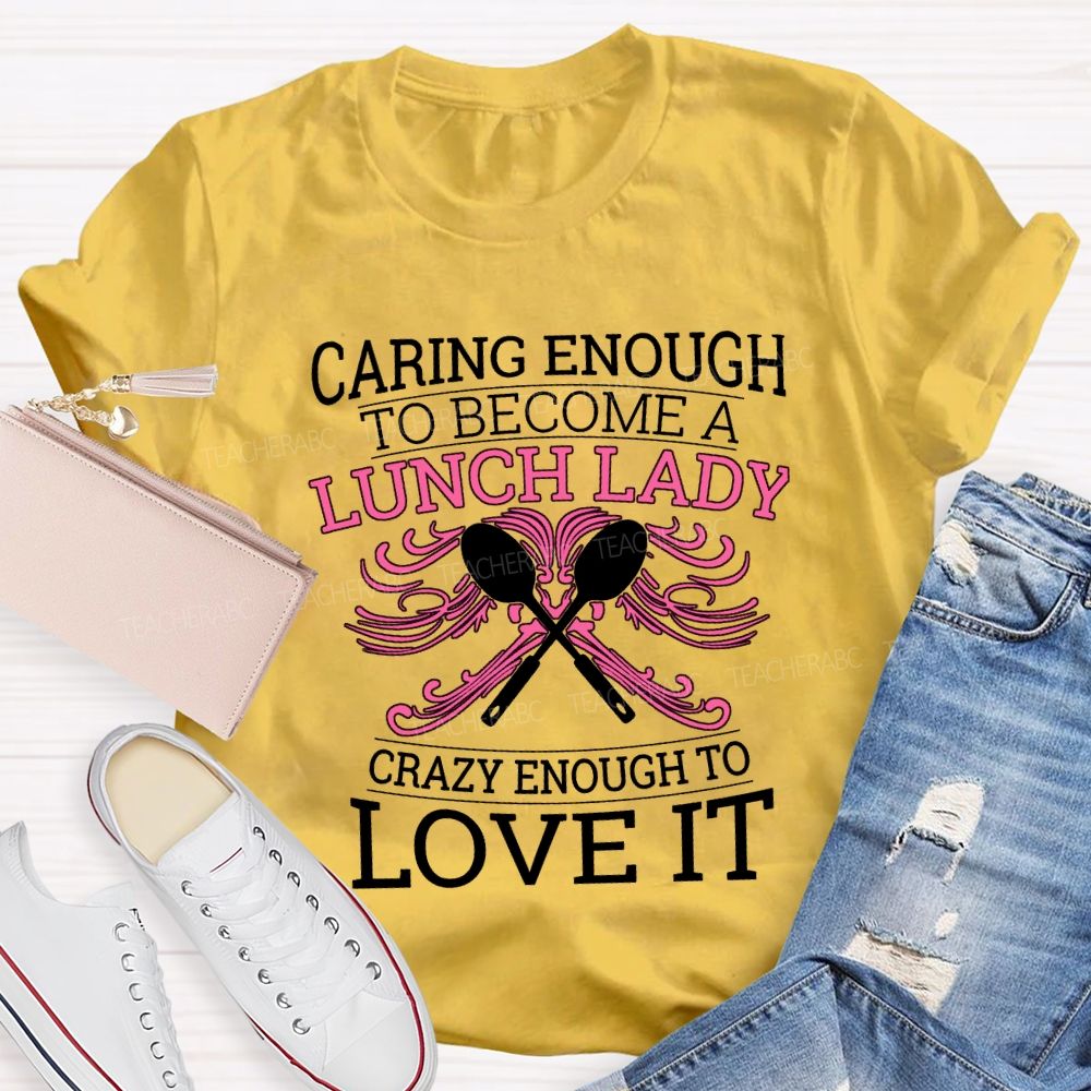 Caring Enough To Become A Lunch Lady Crazy Enough To Love It T-shirt