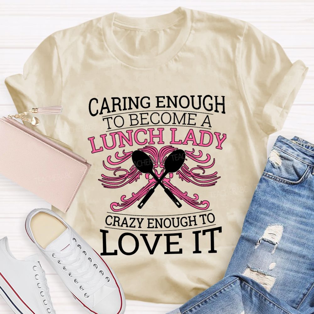 Caring Enough To Become A Lunch Lady Crazy Enough To Love It T-shirt