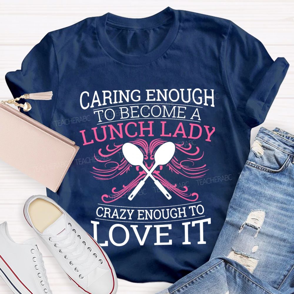 Caring Enough To Become A Lunch Lady Crazy Enough To Love It T-shirt