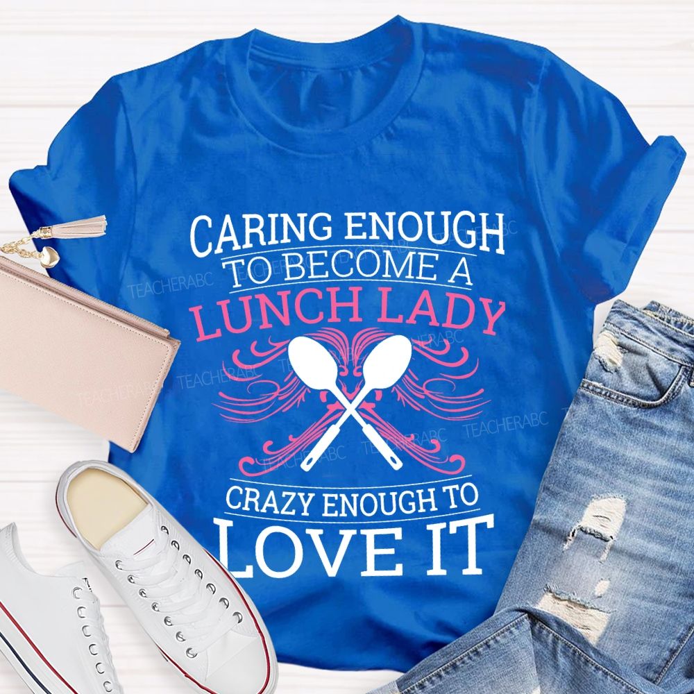 Caring Enough To Become A Lunch Lady Crazy Enough To Love It T-shirt