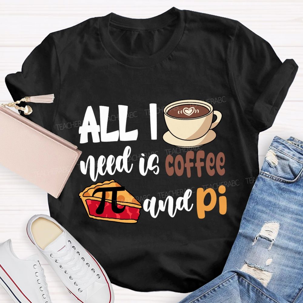 All I Need Is Coffee And Pi Pi Day T-Shirt