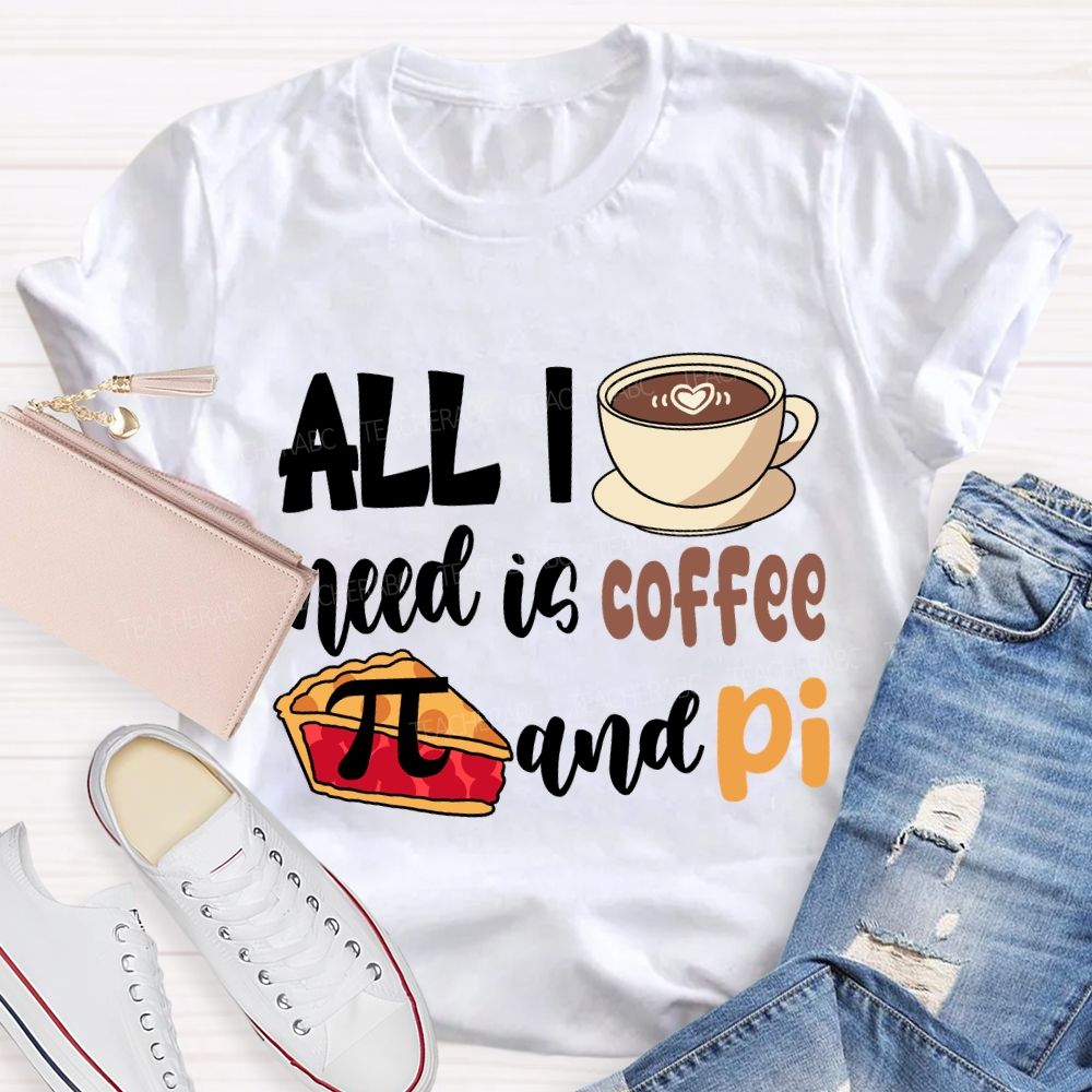All I Need Is Coffee And Pi Pi Day T-Shirt