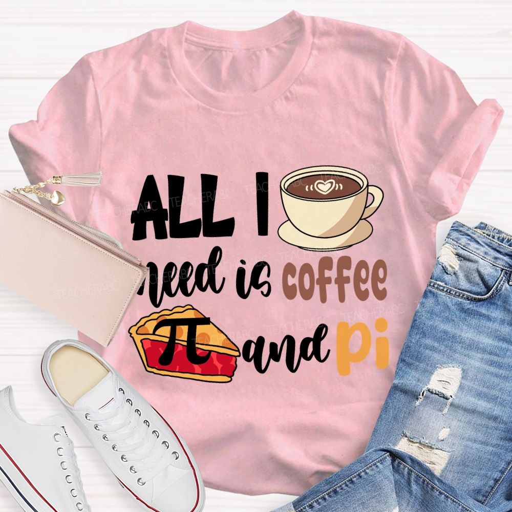 All I Need Is Coffee And Pi Pi Day T-Shirt