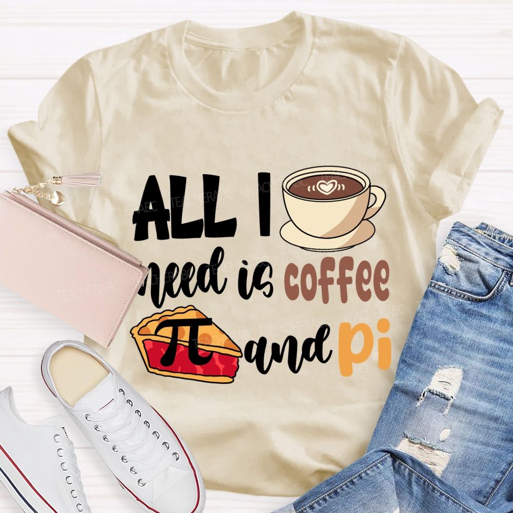 All I Need Is Coffee And Pi Pi Day T-Shirt