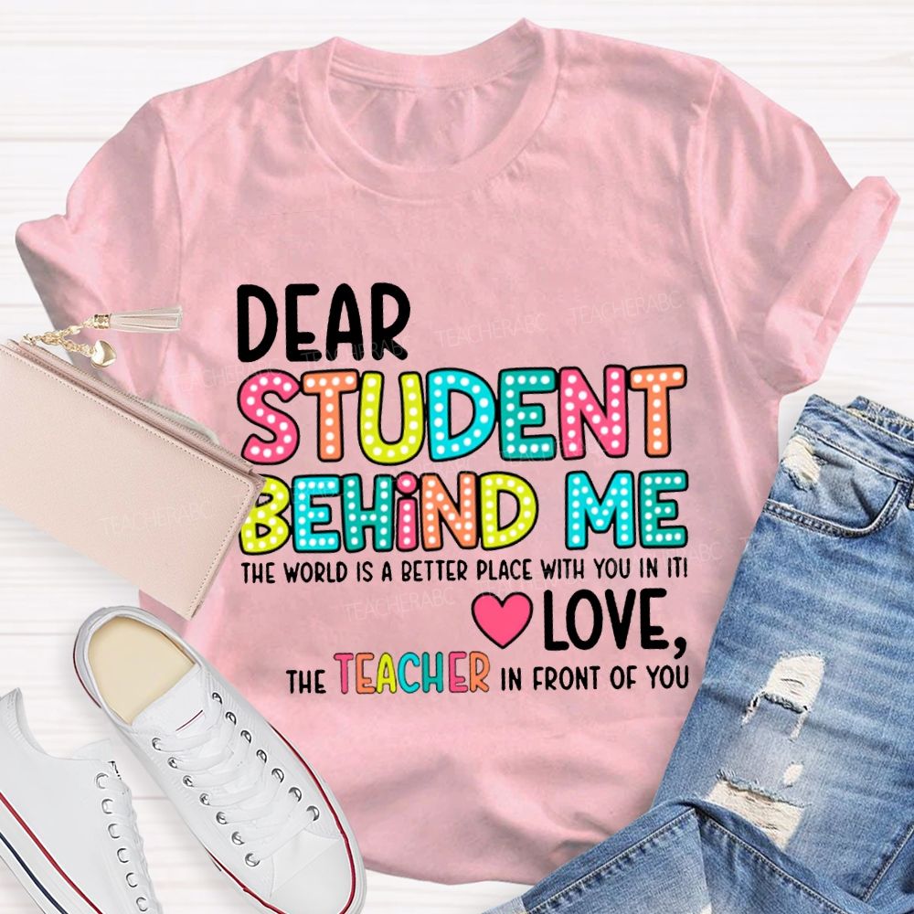 Dear Student Behind Me The World Is A Better Place With You In It T-shirt