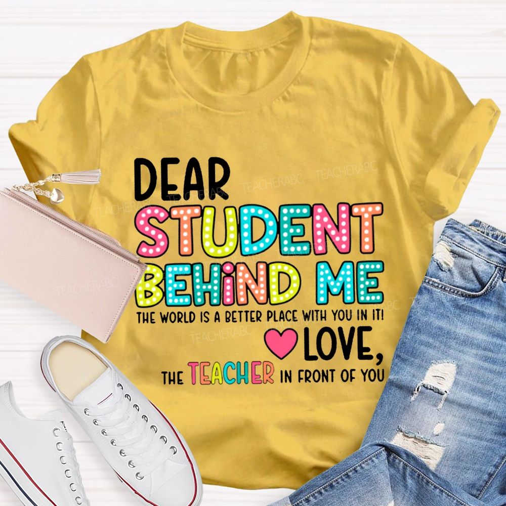 Dear Student Behind Me The World Is A Better Place With You In It T-shirt
