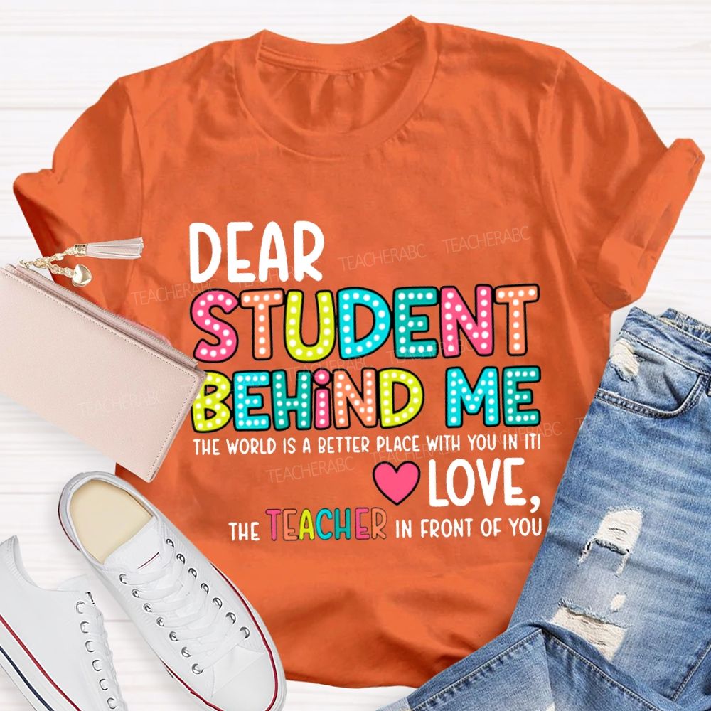 Dear Student Behind Me The World Is A Better Place With You In It T-shirt
