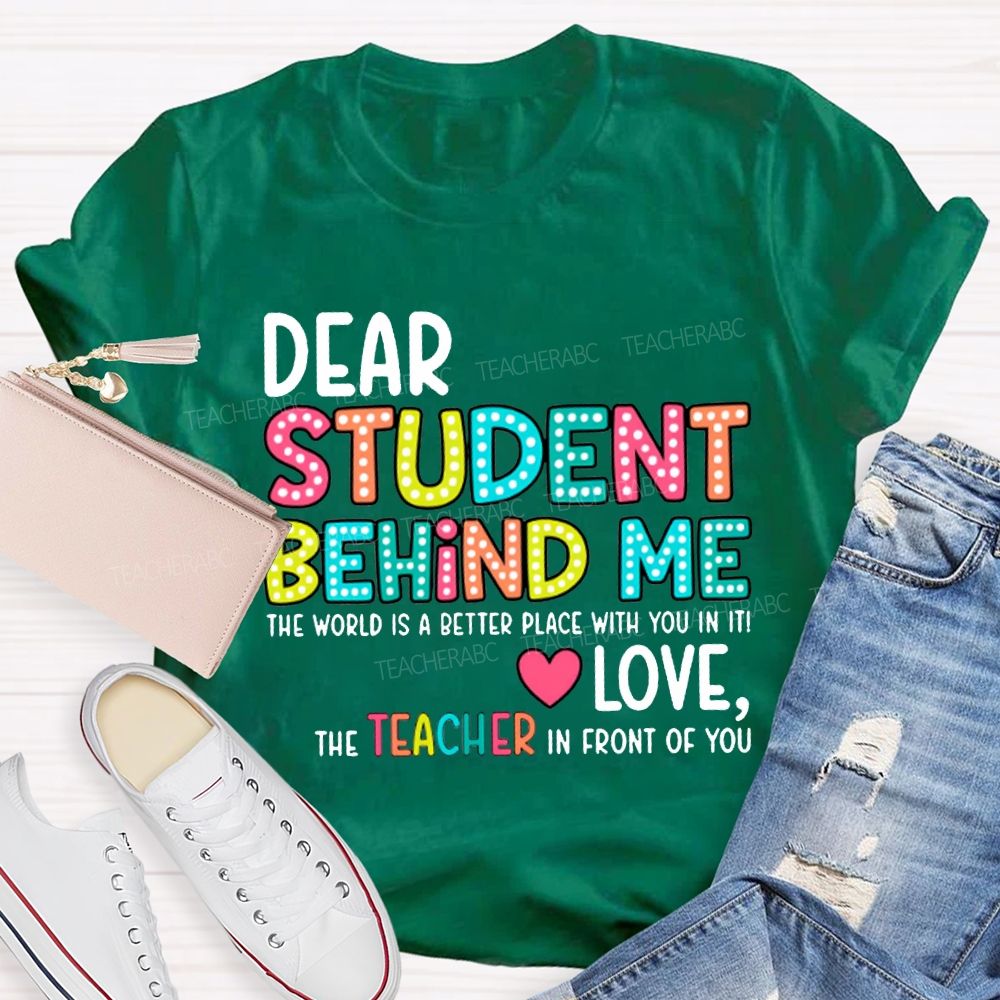 Dear Student Behind Me The World Is A Better Place With You In It T-shirt