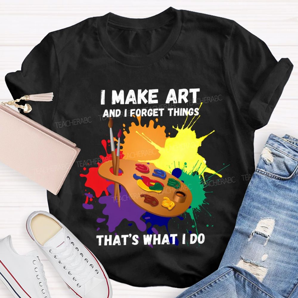 I Make It And I Forget Things That'S What I Do T-shirt