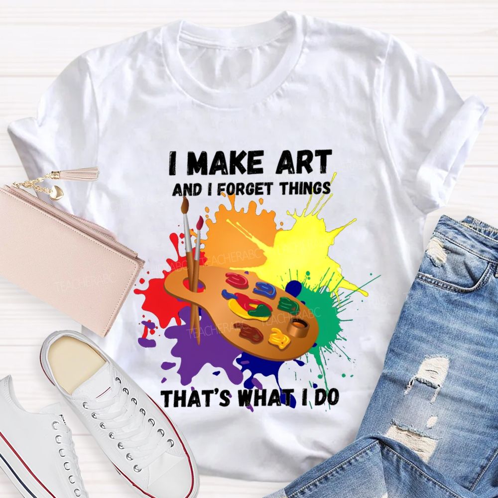 I Make It And I Forget Things That'S What I Do T-shirt