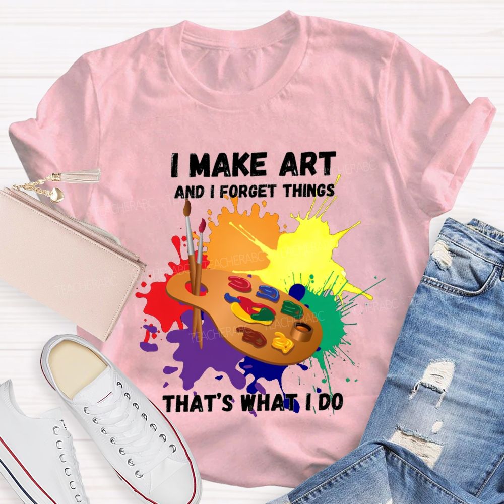 I Make It And I Forget Things That'S What I Do T-shirt