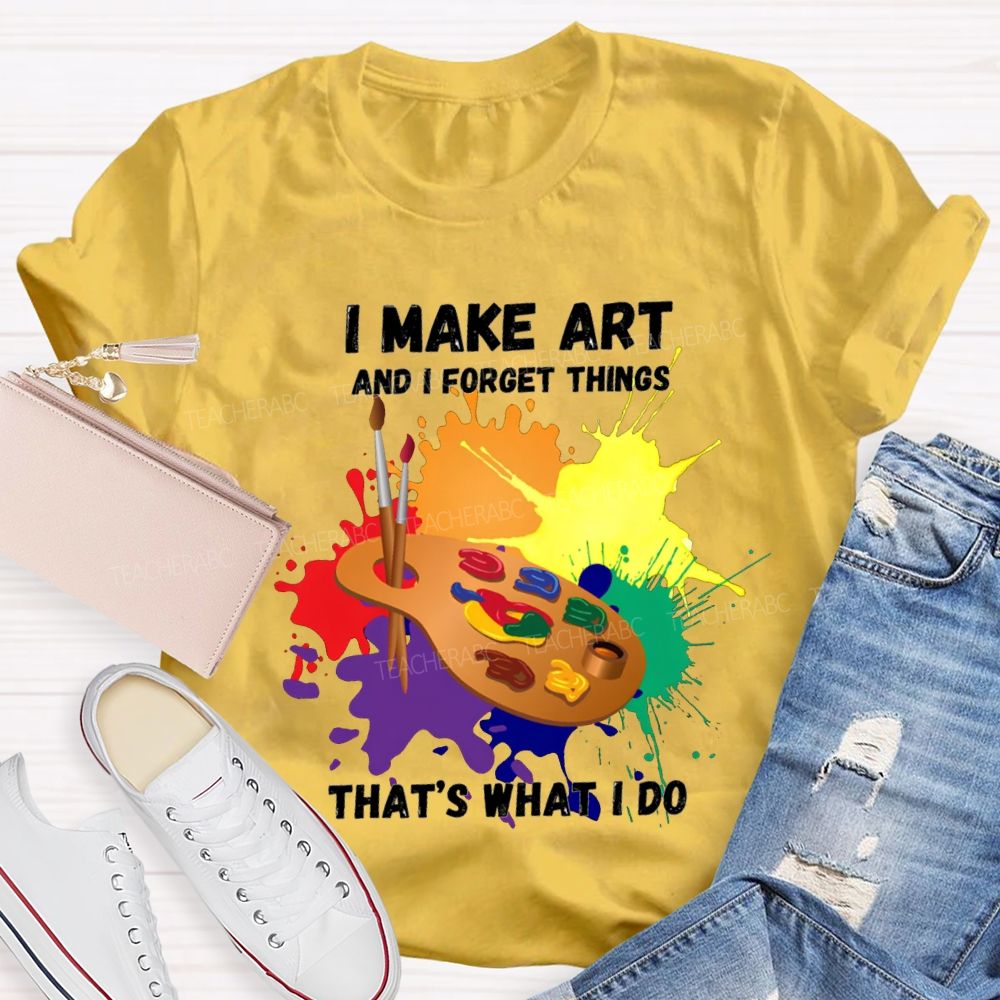 I Make It And I Forget Things That'S What I Do T-shirt